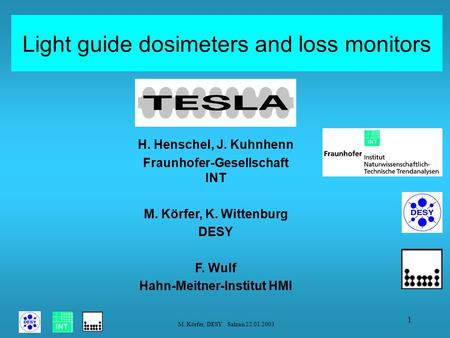 M. Körfer, DESY Salzau 22.01.2003 1 Light guide dosimeters and loss monitors H. Henschel, J. Kuhnhenn Fraunhofer-Gesellschaft INT M. Körfer, K. Wittenburg.