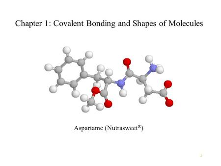 1 Chapter 1: Covalent Bonding and Shapes of Molecules Aspartame (Nutrasweet ® )