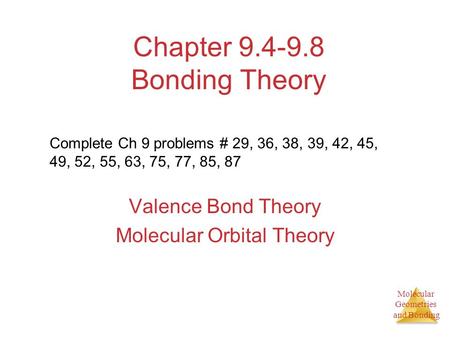 Molecular Geometries and Bonding Chapter 9.4-9.8 Bonding Theory Valence Bond Theory Molecular Orbital Theory Complete Ch 9 problems # 29, 36, 38, 39, 42,