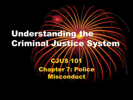 Understanding the Criminal Justice System CJUS 101 Chapter 7: Police Misconduct.