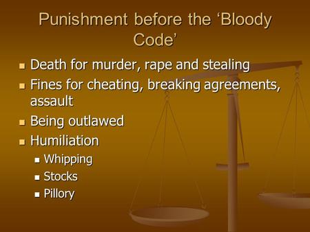 Punishment before the ‘Bloody Code’ Death for murder, rape and stealing Death for murder, rape and stealing Fines for cheating, breaking agreements, assault.