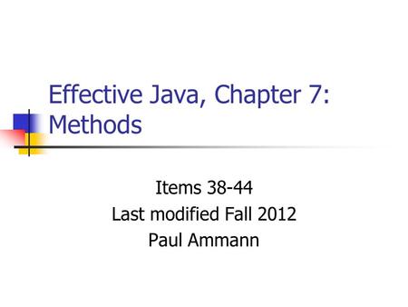 Effective Java, Chapter 7: Methods Items 38-44 Last modified Fall 2012 Paul Ammann.