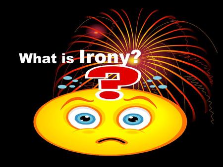 What is Irony? Irony A Surprise! It is the difference between what we expect to happen, and what actually does happen. It is often used to add suspense.