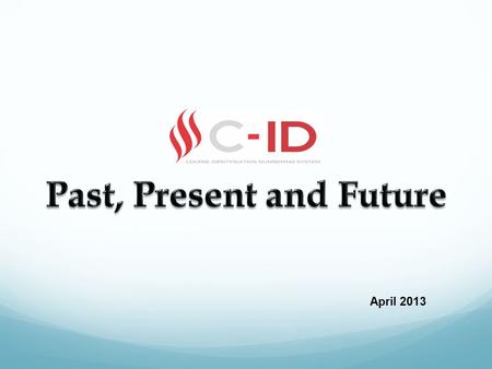 April 2013. C-ID Overview Past Background Purpose Present Review Process Accomplishments/Improvements Future Legislative Leanings New Opportunities.