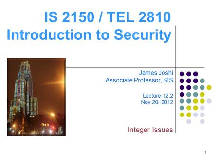 1 IS 2150 / TEL 2810 Introduction to Security James Joshi Associate Professor, SIS Lecture 12.2 Nov 20, 2012 Integer Issues.
