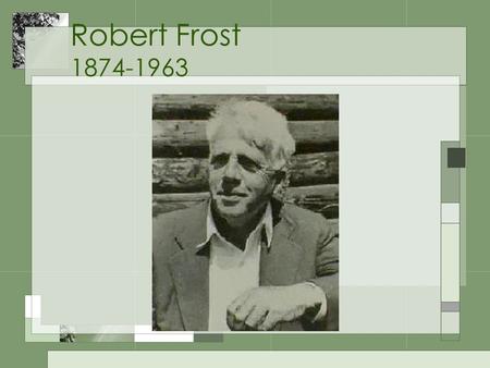Robert Frost 1874-1963. Life Summary 4 Pulitzer Prizes Read poetry at Kennedy inauguration Received honorary degrees from 44 colleges One of the most.