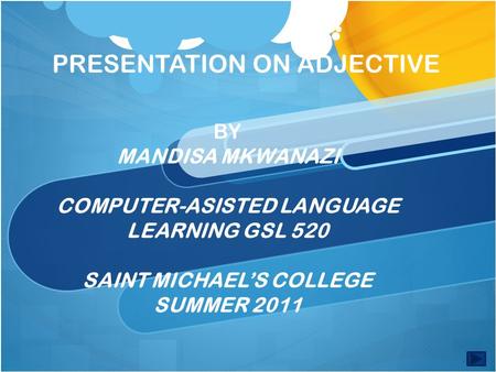 PRESENTATION ON ADJECTIVE BY MANDISA MKWANAZI COMPUTER-ASISTED LANGUAGE LEARNING GSL 520 SAINT MICHAEL’S COLLEGE SUMMER 2011.