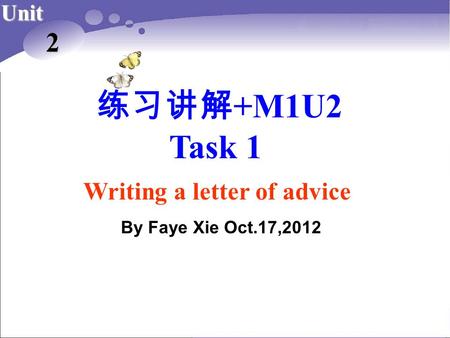 练习讲解 +M1U2 Task 1 Unit 2 Writing a letter of advice By Faye Xie Oct.17,2012.
