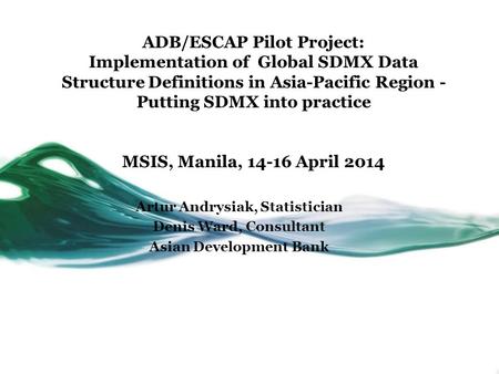 ADB/ESCAP Pilot Project: Implementation of Global SDMX Data Structure Definitions in Asia-Pacific Region - Putting SDMX into practice MSIS, Manila, 14-16.