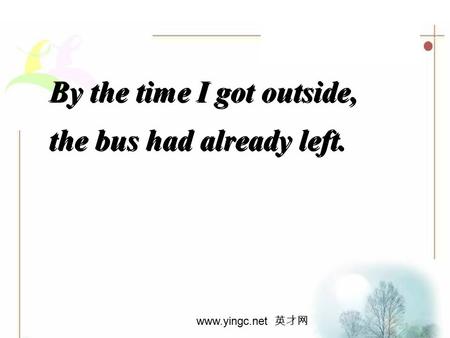 www.yingc.net 英才网 By the time I got outside, the bus had already left. By the time I got outside, the bus had already left.