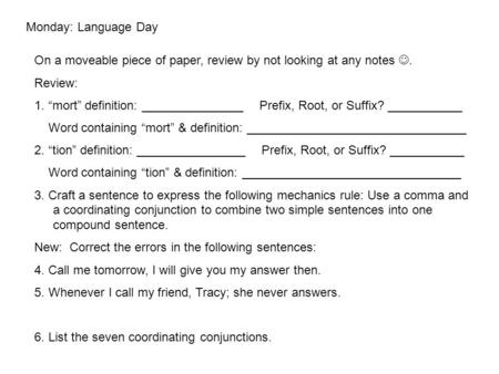 Monday: Language Day On a moveable piece of paper, review by not looking at any notes. Review: 1. “mort” definition: _______________ Prefix, Root, or Suffix?