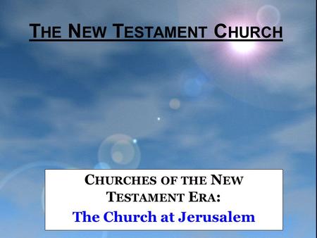 T HE N EW T ESTAMENT C HURCH C HURCHES OF THE N EW T ESTAMENT E RA : The Church at Jerusalem.
