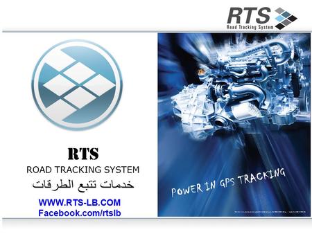 RTS ROAD TRACKING SYSTEM WWW.RTS-LB.COM Facebook.com/rtslb POWER IN GPS TRACKING.