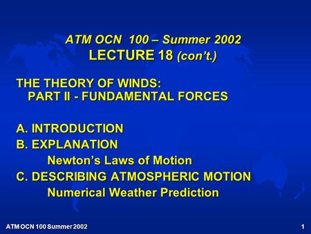 ATM OCN 100 Summer 2002 1 ATM OCN 100 – Summer 2002 LECTURE 18 (con’t.) THE THEORY OF WINDS: PART II - FUNDAMENTAL FORCES A. INTRODUCTION B. EXPLANATION.