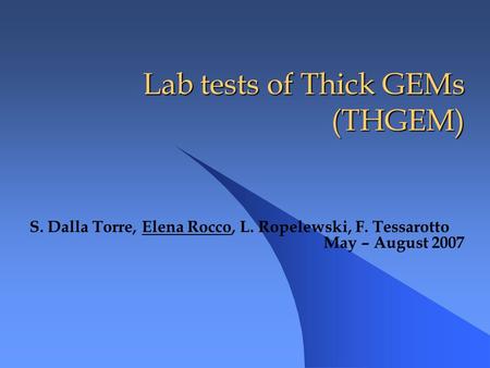 Lab tests of Thick GEMs (THGEM) Lab tests of Thick GEMs (THGEM) S. Dalla Torre, Elena Rocco, L. Ropelewski, F. Tessarotto May – August 2007.