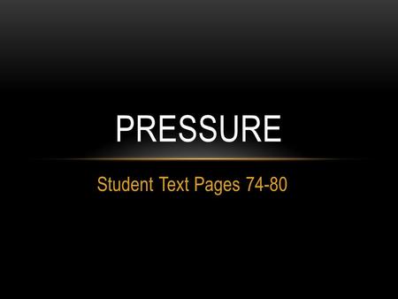 Student Text Pages 74-80 PRESSURE. TOPIC: PRESSURE What does pressure depend on? Pressure is equal to the force exerted on a surface divided by the total.