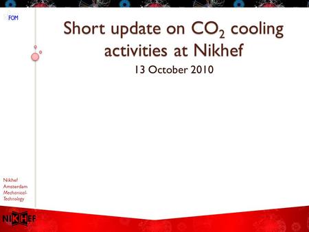 Nikhef Amsterdam Mechanical- Technology Short update on CO 2 cooling activities at Nikhef 13 October 2010.