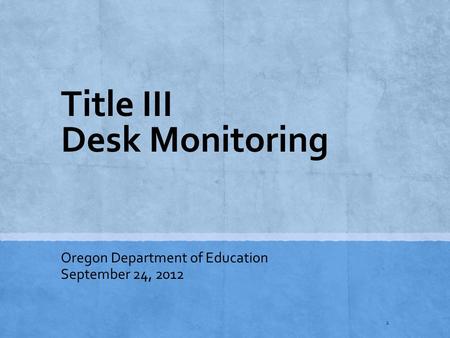 Title III Desk Monitoring Oregon Department of Education September 24, 2012 1.