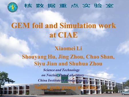 GEM foil and Simulation work at CIAE Xiaomei Li Shouyang Hu, Jing Zhou, Chao Shan, Siyu Jian and Shuhua Zhou Science and Technology Science and Technology.