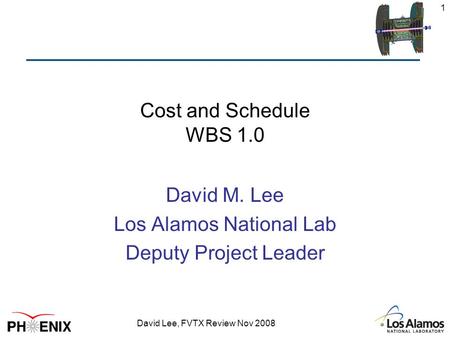 David Lee, FVTX Review Nov 2008 1 Cost and Schedule WBS 1.0 David M. Lee Los Alamos National Lab Deputy Project Leader.