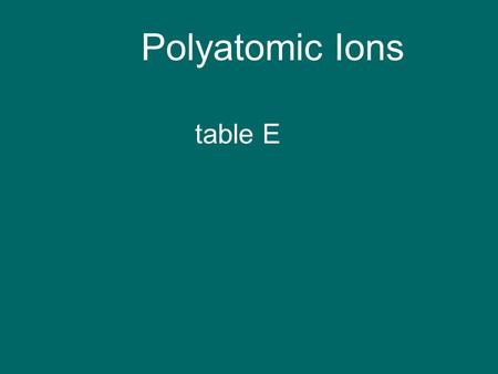 Polyatomic Ions table E. Definition polyatomic ion: group of 2 + atoms that acts as one ion and has one charge SO 4 -2.