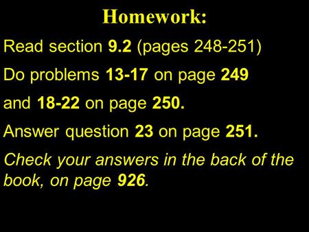 Read section 9.2 (pages 248-251) Do problems 13-17 on page 249 and 18-22 on page 250. Answer question 23 on page 251. Check your answers in the back of.