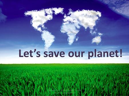 Let’s save our planet! Перлина Л.А. ГОУ ЦО №1449 7 класс Москва декабрь 2010.