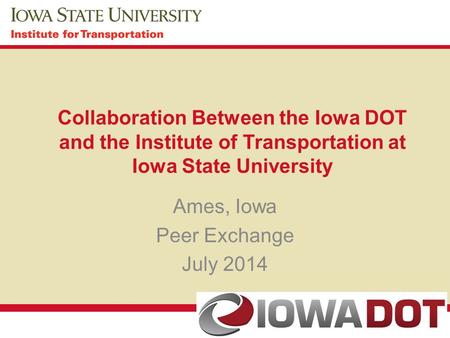 Collaboration Between the Iowa DOT and the Institute of Transportation at Iowa State University Ames, Iowa Peer Exchange July 2014.