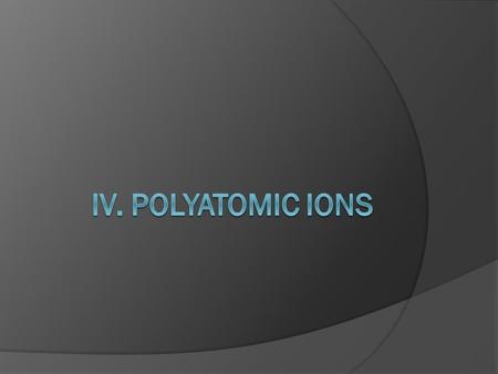 IV. Polyatomic Ions.