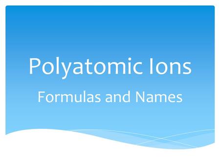 Polyatomic Ions Formulas and Names.