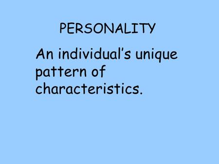PERSONALITY An individual’s unique pattern of characteristics.