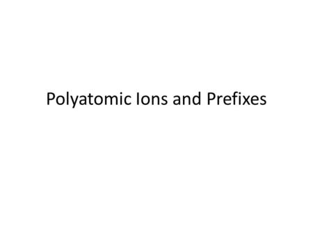 Polyatomic Ions and Prefixes. Prefixes 5 pent 10.