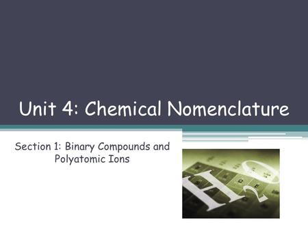 Unit 4: Chemical Nomenclature Section 1: Binary Compounds and Polyatomic Ions.