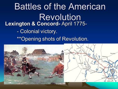 Battles of the American Revolution Lexington & Concord- April 1775- - Colonial victory. **Opening shots of Revolution.