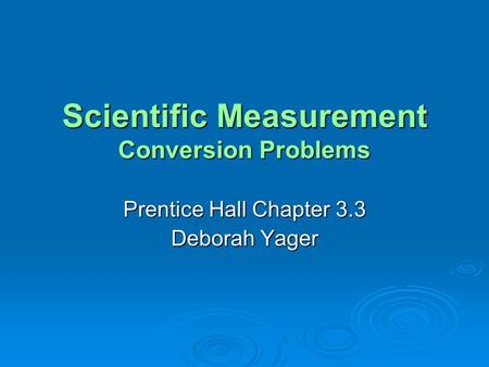Scientific Measurement Conversion Problems Prentice Hall Chapter 3.3 Deborah Yager.