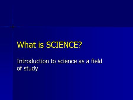 What is SCIENCE? Introduction to science as a field of study.