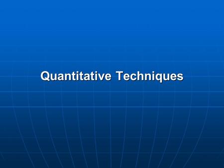 Quantitative Techniques. QUANTITATIVE RESEARCH TECHNIQUES Quantitative Research Techniques are used to quantify the size, distribution, and association.