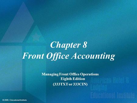 © 2009, Educational Institute Chapter 8 Front Office Accounting Managing Front Office Operations Eighth Edition (333TXT or 333CIN)