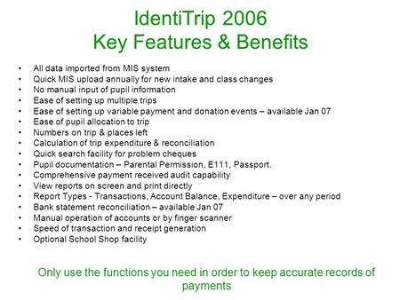 IdentiTrip 2006 Key Features & Benefits All data imported from MIS system Quick MIS upload annually for new intake and class changes No manual input of.