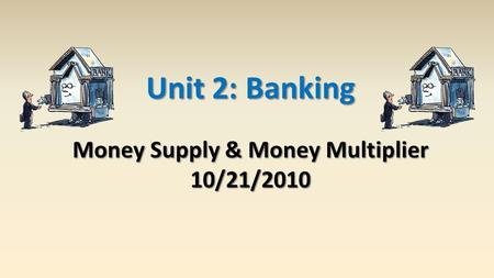 Unit 2: Banking Money Supply & Money Multiplier 10/21/2010.