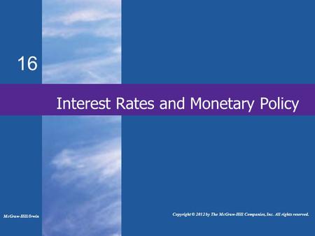 16 Interest Rates and Monetary Policy McGraw-Hill/Irwin Copyright © 2012 by The McGraw-Hill Companies, Inc. All rights reserved.