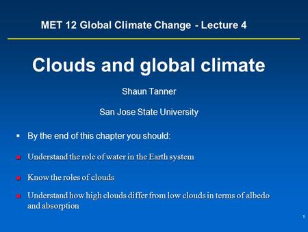 1 MET 12 Global Climate Change - Lecture 4 Clouds and global climate Shaun Tanner San Jose State University  By the end of this chapter you should: Understand.