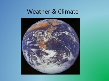 Weather & Climate. Weather is the day to day changes in the atmosphere. temperature precipitation wind speed wind direction cloud cover humidity air.