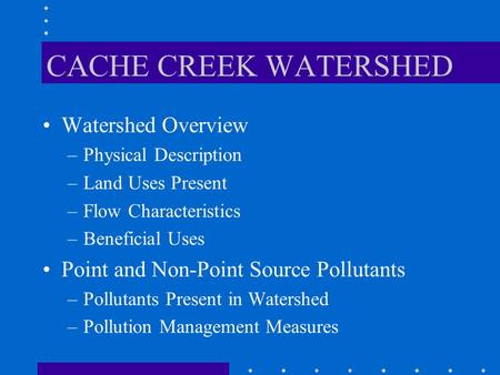 CACHE CREEK WATERSHED Watershed Overview –Physical Description –Land Uses Present –Flow Characteristics –Beneficial Uses Point and Non-Point Source Pollutants.
