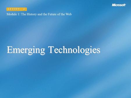 Emerging Technologies Module 1: The History and the Future of the Web LESSON 4.