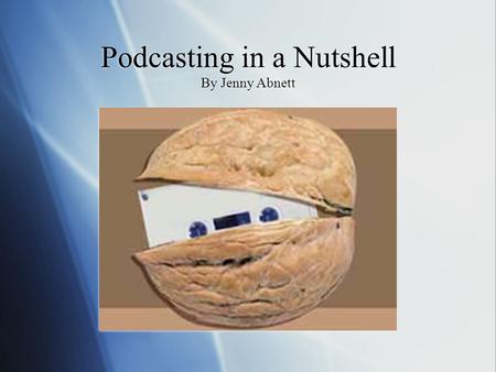 Podcasting in a Nutshell By Jenny Abnett The Definition of Podcasting  Podcasts are audio based presentations.  These recordings are distributed over.