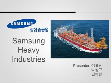 Samsung Heavy Industries Presenter: 정하림 박성규 김록한. 1.Introduction SHI & FPSO 2.Major process 3.Manufacturing process Contents.