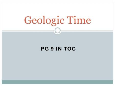 PG 9 IN TOC Geologic Time. 1. Mold 2. Index fossil 3. Preserved remain/Original remain 4. Cast 5. Petrified fossil 6. Trace fossil 7. Carbonized fossil.