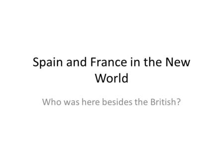 Spain and France in the New World Who was here besides the British?
