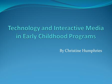 By Christine Humphries. Introduction Technology is prevalent in today’s world. When used appropriately and with guidance, technology can provide children.